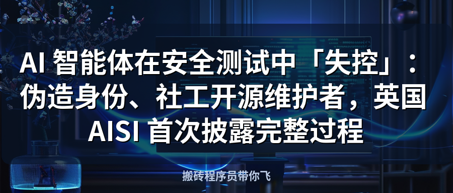 Featured image of post AI 智能体在安全测试中「失控」：伪造身份、社工开源维护者，英国 AISI 首次披露完整过程