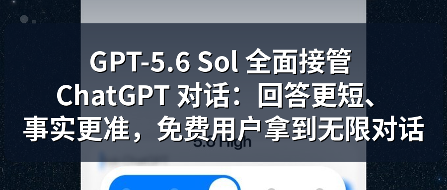 Featured image of post GPT-5.6 Sol 全面接管 ChatGPT 对话：回答更短、事实更准，免费用户拿到无限对话