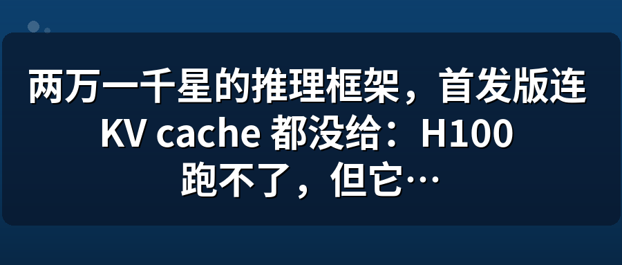 Featured image of post 两万一千星的推理框架，首发版连 KV cache 都没给：H100 跑不了，但它有四个开关能修你线上的老毛病