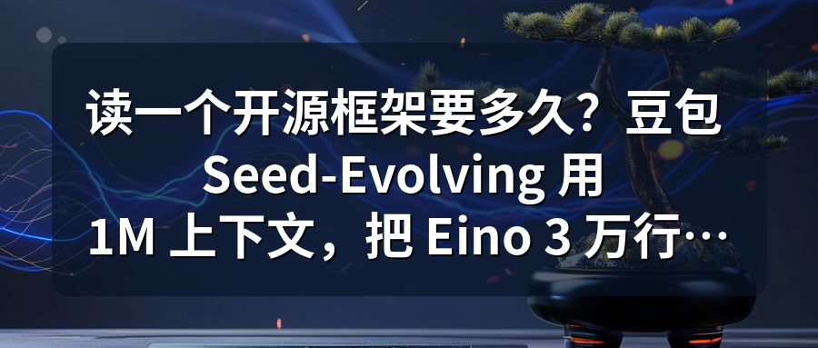 Featured image of post 读一个开源框架要多久？豆包 Seed-Evolving 用 1M 上下文，把 Eino 3 万行源码一次吃透
