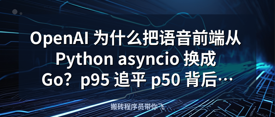 Featured image of post OpenAI 为什么把语音前端从 Python asyncio 换成 Go？p95 追平 p50 背后的工程哲学