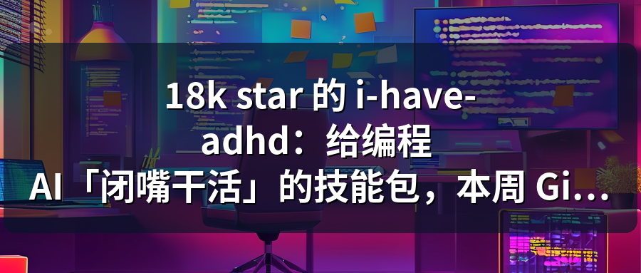 Featured image of post 18k star 的 i-have-adhd：给编程 AI「闭嘴干活」的技能包，本周 GitHub 爆款
