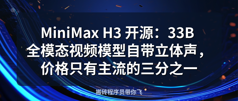 Featured image of post MiniMax H3 开源：33B 全模态视频模型自带立体声，价格只有主流的三分之一